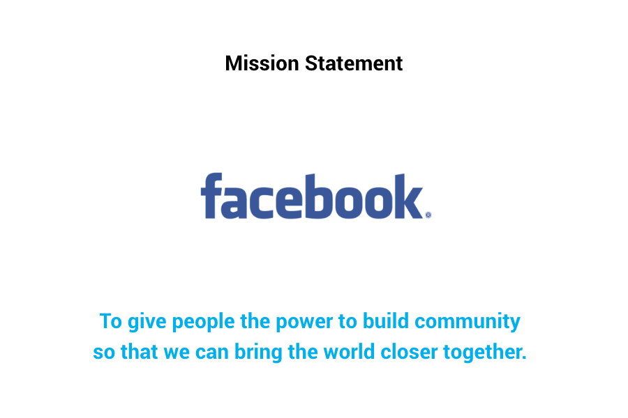 Facebook Mission Statement: "To give people the power to build community so that we can bring the world closer together."